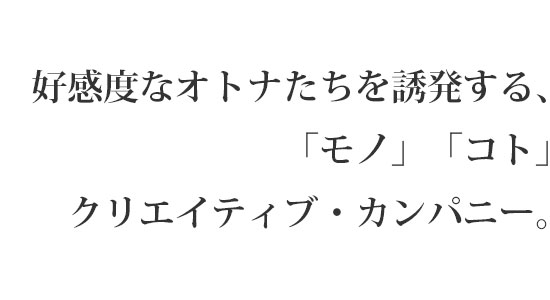 好感度なオトナたちを誘発する、「モノ」「コト」クリエイティブ・カンパニー。